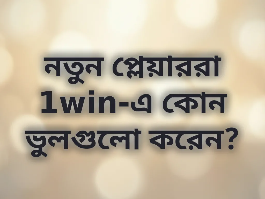 নতুন প্লেয়াররা 1win-এ কোন ভুলগুলো করেন?