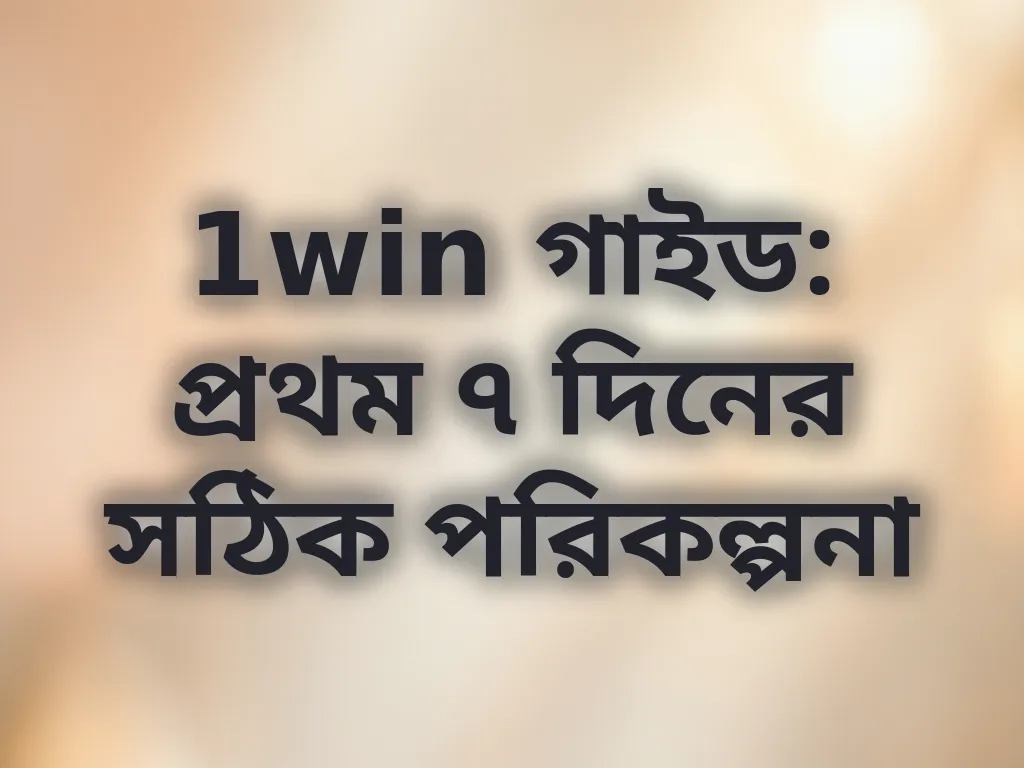 1win গাইড: প্রথম ৭ দিনের সঠিক পরিকল্পনা