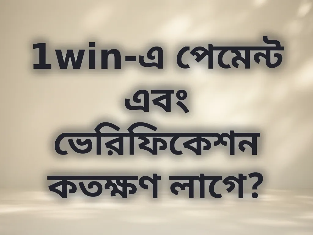 1win-এ পেমেন্ট এবং ভেরিফিকেশন কতক্ষণ লাগে?